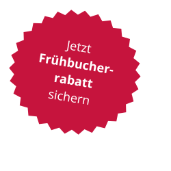 Jetzt Frühbucherrabatt sichern Jetzt Frühbucherrabatt sichern